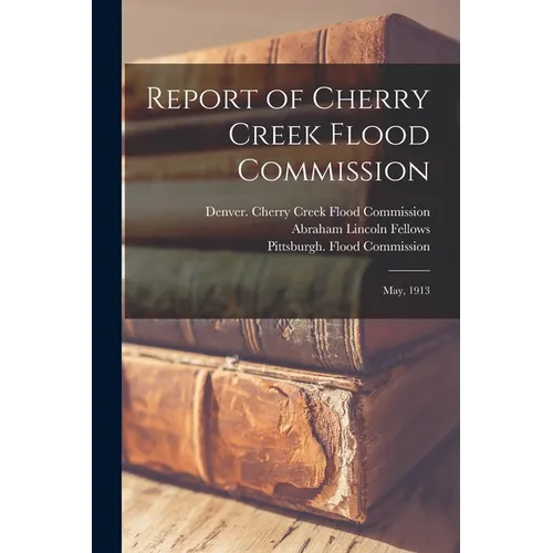 Report of Cherry Creek Flood Commission: May, 1913