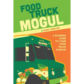 Food Truck Mogul: A Business Guide to Your Food Truck Startup