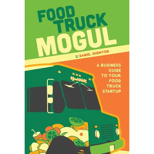 Food Truck Mogul: A Business Guide to Your Food Truck Startup