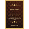 Savory Pastry: Savory Dish And Raised Pies, Pork Pies, Patties, Vol-Au-Vents, Mincemeats And Pies, And Miscellaneous Savory Pastries (1900)