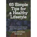 65 Simple Tips For A Healthy Lifestyle: Weight Loss, Exercise And Healthy Eating