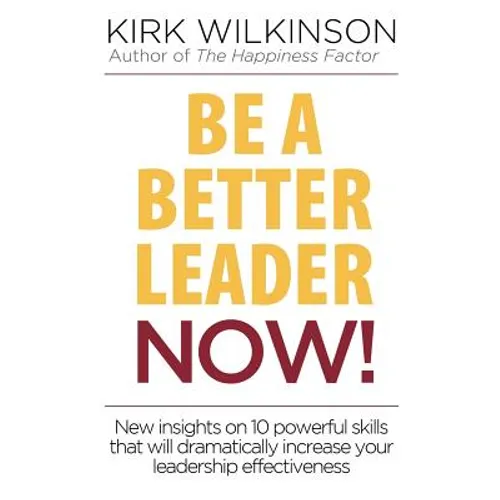 Be a Better Leader NOW!: New Insights on 10 Powerful Skills that will Dramatically Increase Your Leadership Effectiveness