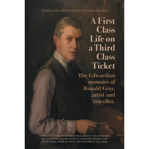 A First-Class Life on a Third-Class Ticket: The Edwardian memoirs of Ronald Gray, artist and traveller.