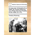 An Easy Plan of Discipline for a Militia. by Timothy Pickering, Jun. [Three Lines from Treatise on the Militia, by C.S.]