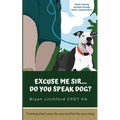 Excuse Me Sir... Do You Speak Dog?: Simple training solutions through better communication