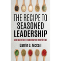 The Recipe for Seasoned Leadership: Basic Ingredients to Transform Your Work Presence