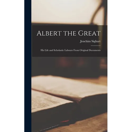 Albert the Great: His Life and Scholastic Labours From Original Documents