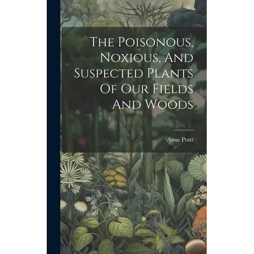 The Poisonous, Noxious, And Suspected Plants Of Our Fields And Woods