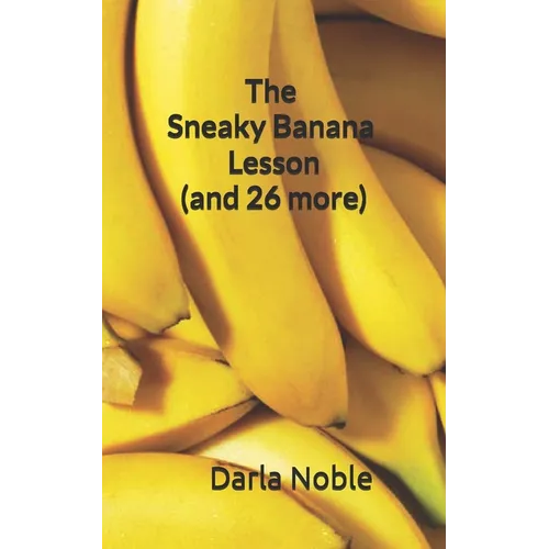 The Sneaky Banana Lesson (Plus 26 More): Using Science to Prove the Value of Godly Character