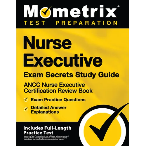 Nurse Executive Exam Secrets Study Guide - ANCC Nurse Executive Certification Review Book, Exam Practice Questions, Detailed Answer Explanations: [Inc