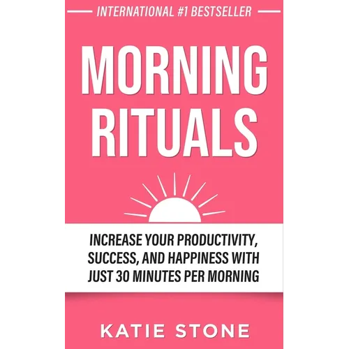 Morning Rituals: Increase your Productivity, Success and Happiness with just 30 Minutes per Morning