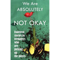 We Are Absolutely Not Okay: Fourteen Stories by Teenagers Who Are Picking Up the Pieces