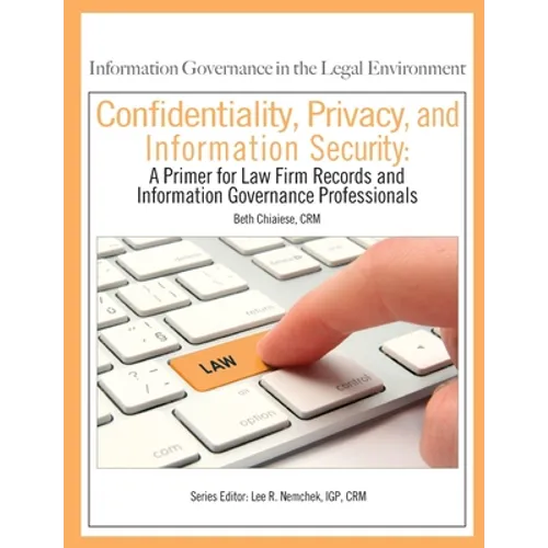 Confidentiality, Privacy, and Information Security: A Primer for Law Firm Records and Information Governance Professionals