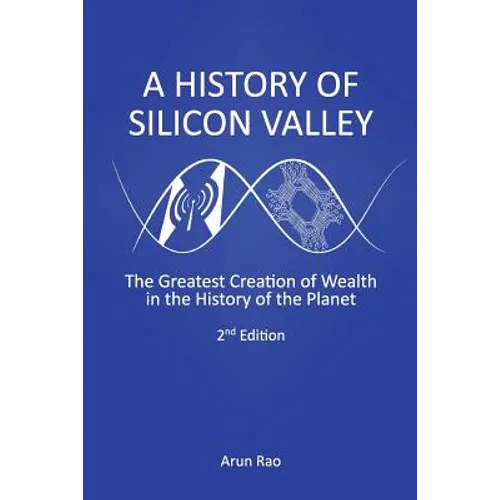 A History of Silicon Valley: The Greatest Creation of Wealth in the History of the Planet, 2nd Edition
