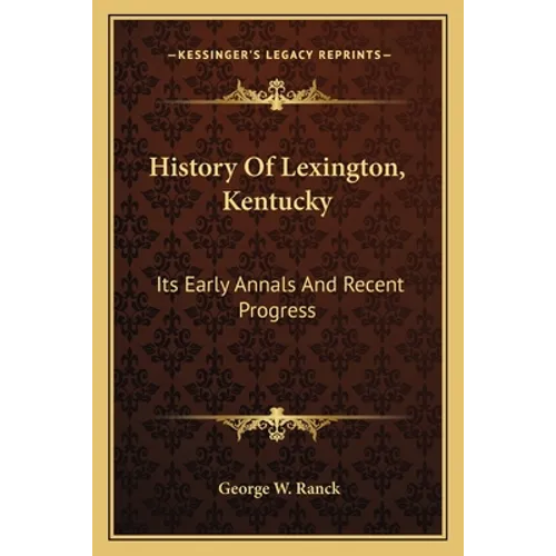 History Of Lexington, Kentucky: Its Early Annals And Recent Progress