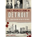 Early Organized Crime in Detroit: Vice, Corruption and the Rise of the Mafia
