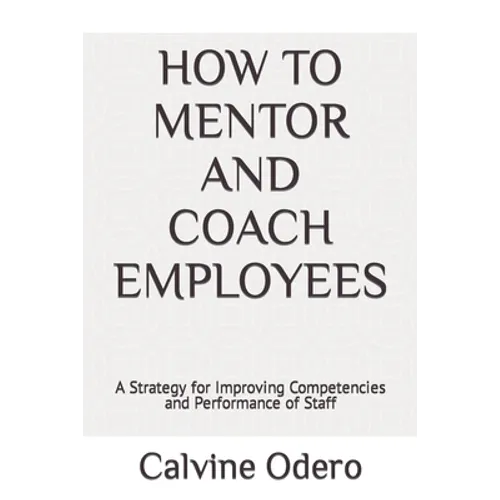 How to Mentor and Coach Employees: A Strategy for Improving Competencies and Performance of Staff