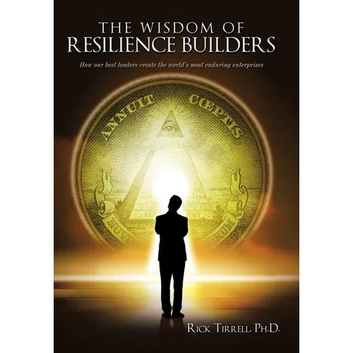 The Wisdom of Resilience Builders: How our best leaders create the world's most enduring enterprises