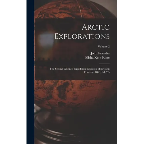 Arctic Explorations: The Second Grinnell Expedition in Search of Sir John Franklin, 1853, '54, '55; Volume 2