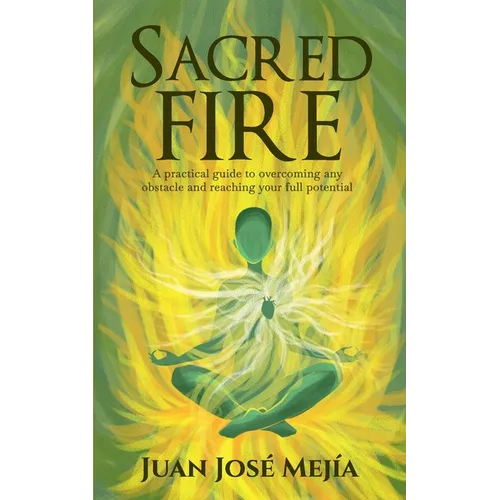 Sacred Fire: A practical guide to overcoming any obstacle and reaching your full potential