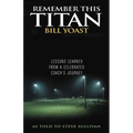 Remember This Titan: The Bill Yoast Story: Lessons Learned from a Celebrated Coach's Journey As Told to Steve Sullivan