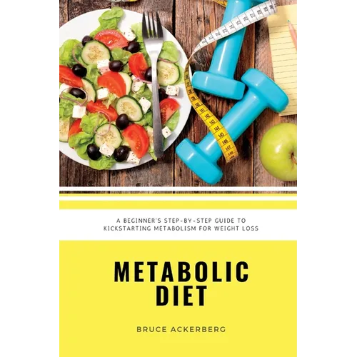 Metabolic Diet: A Beginner's 4 Week Step-by-Step Guide To Increasing Metabolism For Weight Loss: Includes Recipes and a 7-Day Meal Plan