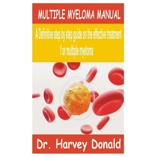 Multiple Myeloma Manual: A Definitive step by step guide on the effective treatment for multiple myeloma