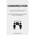 Communication: Conversational Abilities And Communication Methods Regarding Living With Difficult Individuals (The Ultimate Guide To Improving Your Co