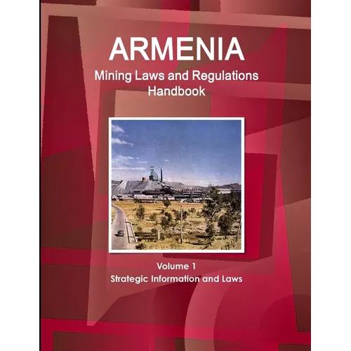 Armenia Mining Laws and Regulations Handbook Volume 1 Strategic Information and Laws
