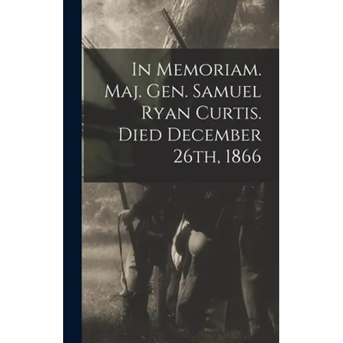 In Memoriam. Maj. Gen. Samuel Ryan Curtis. Died December 26th, 1866
