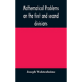 Mathematical Problems On The First And Second Divisions Of The Schedule Of Subjects For The Cambridge Mathematical Tripos Examination Devised And Arra