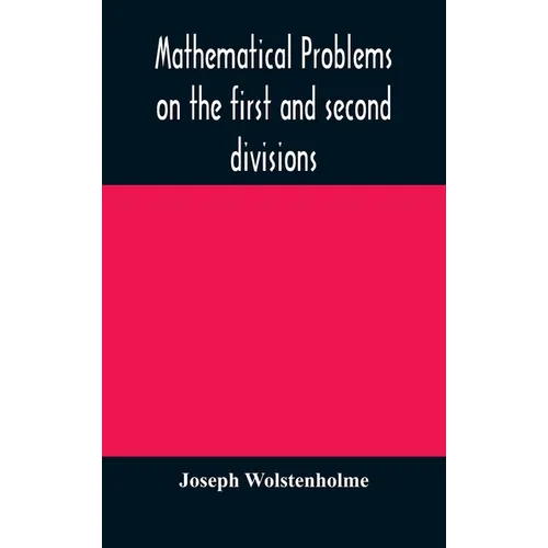Mathematical Problems On The First And Second Divisions Of The Schedule Of Subjects For The Cambridge Mathematical Tripos Examination Devised And Arra
