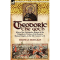 Theodoric the Goth: King of the Ostrogoths, Regent of the Visigoths & Viceroy of the Eastern Roman Empire, in the 4th Century A. D.