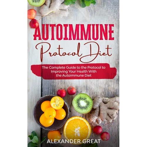 Autoimmune Protocol Diet: The Complete Guide to the Protocol to Improving Your Health With the Autoimmune Diet