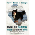 I Wish the Rainbow Bridge Had Visiting Hours: A Veterinarian's Memoir of Love, Life, and Letting Go
