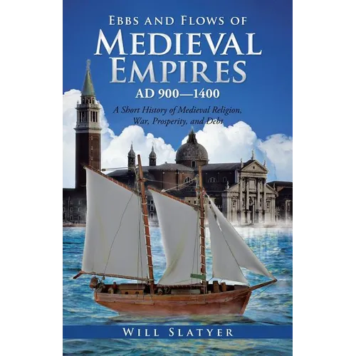 Ebbs and Flows of Medieval Empires, Ad 900-1400: A Short History of Medieval Religion, War, Prosperity, and Debt