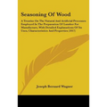 Seasoning Of Wood: A Treatise On The Natural And Artificial Processes Employed In The Preparation Of Lumber For Manufacture, With Detailed Explanation