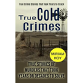 True Cold Crimes: True Crime Stories That Took Years to Crack (True Stories of Murders That Took Years or Decades to Solve)