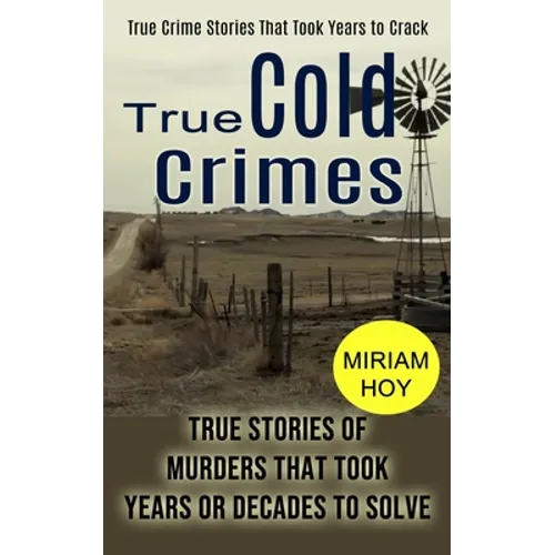 True Cold Crimes: True Crime Stories That Took Years to Crack (True Stories of Murders That Took Years or Decades to Solve)