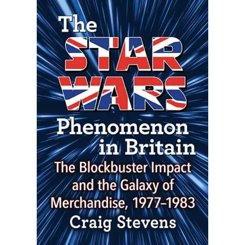 The Star Wars Phenomenon in Britain: The Blockbuster Impact and the Galaxy of Merchandise, 1977-1983
