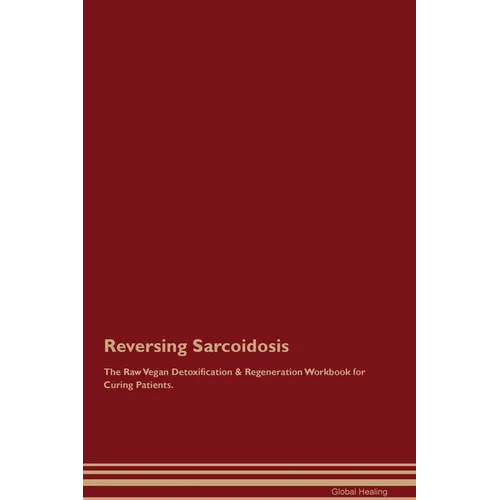 Reversing Sarcoidosis The Raw Vegan Detoxification & Regeneration Workbook for Curing Patients.