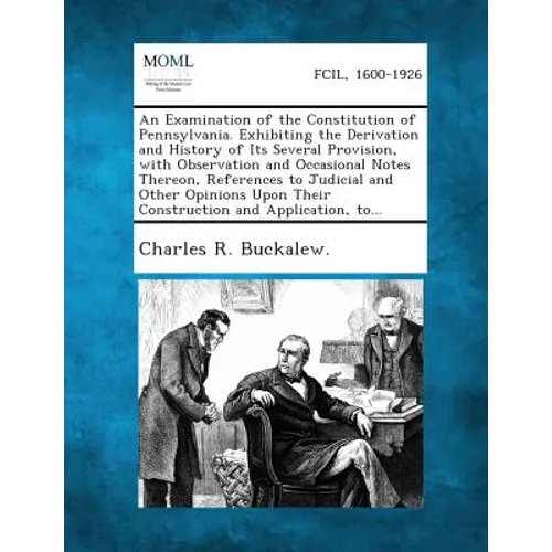 An Examination of the Constitution of Pennsylvania. Exhibiting the Derivation and History of Its Several Provision, with Observation and Occasional N
