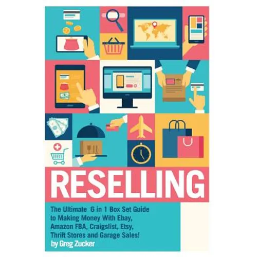 Reselling: The Ultimate 6 in 1 Box Set Guide to Making Money With Ebay, Amazon FBA, Craigslist, Etsy, Thrift Stores and Garage Sales!