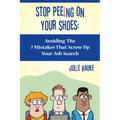 Stop Peeing On Your Shoes: Avoiding the 7 Mistakes That Screw Up Your Job Search