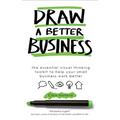 Draw a Better Business: The essential visual thinking toolkit to help your small business work better