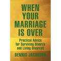 When Your Marriage Is Over: Practical Advice for Surviving Divorce and Living Divorced