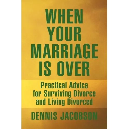 When Your Marriage Is Over: Practical Advice for Surviving Divorce and Living Divorced