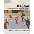 The Goal: Stories about Our National Passion, Deluxe Colour Edition, Revised and Expanded