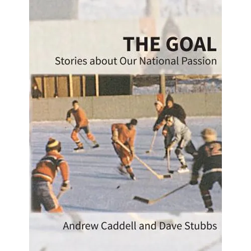 The Goal: Stories about Our National Passion, Deluxe Colour Edition, Revised and Expanded