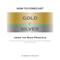 How to Forecast Gold and Silver Using the Wave Principle: All Prechter's Real-Time Elliott Wave Precious Metals Commentary From 1978 To 2001